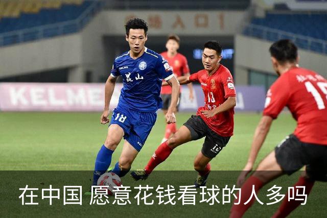 在中国 愿意花钱看球的人多吗