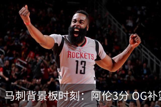 马刺背景板时刻：阿伦3分 OG补篮 老鱼绝杀 保罗抢7绝杀 35秒13分